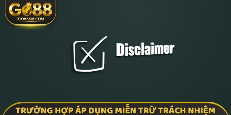 Các trường hợp cụ thể áp dụng miễn trừ trách nhiệm GO88