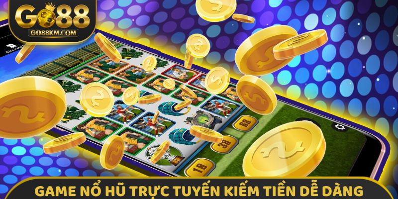 Game nổ hũ trực tuyến kiếm tiền dễ dàng