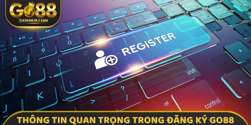 Thông tin quan trọng trong đăng ký GO88