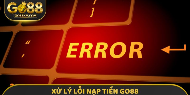 Xử lý lỗi nạp tiền GO88